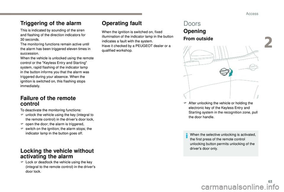PEUGEOT 5008 2017 Repair Manual 63
Triggering of the alarm
This is indicated by sounding of the siren 
and flashing of the direction indicators for 
30
 
seconds.
The monitoring functions remain active until 
the alarm has been trig