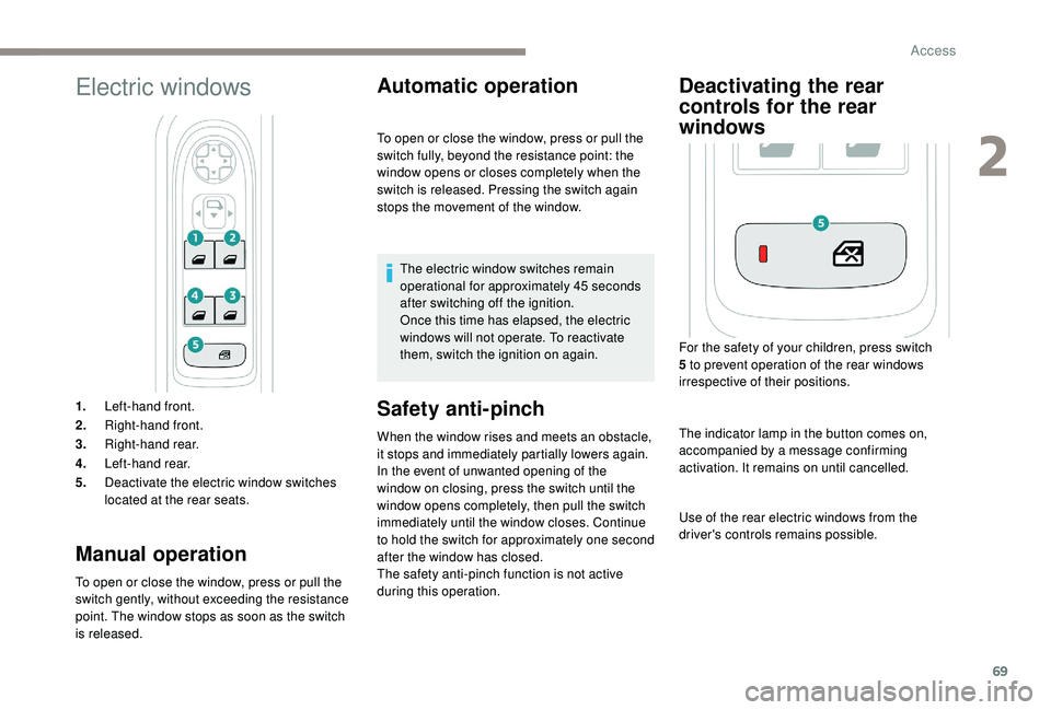 PEUGEOT 5008 2017 Manual PDF 69
Electric windows
1.Left-hand front.
2. Right-hand front.
3. Right-hand rear.
4. Left-hand rear.
5. Deactivate the electric window switches 
located at the rear seats.
Manual operation
To open or cl