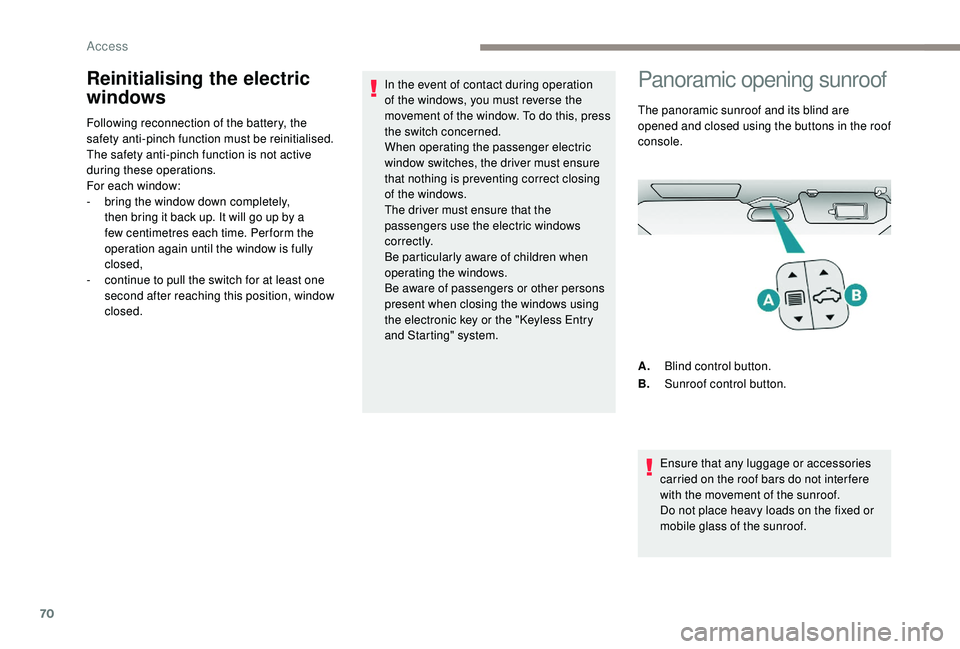 PEUGEOT 5008 2017 Manual PDF 70
Reinitialising the electric 
windows
Following reconnection of the battery, the 
safety anti-pinch function must be reinitialised.
The safety anti-pinch function is not active 
during these operati
