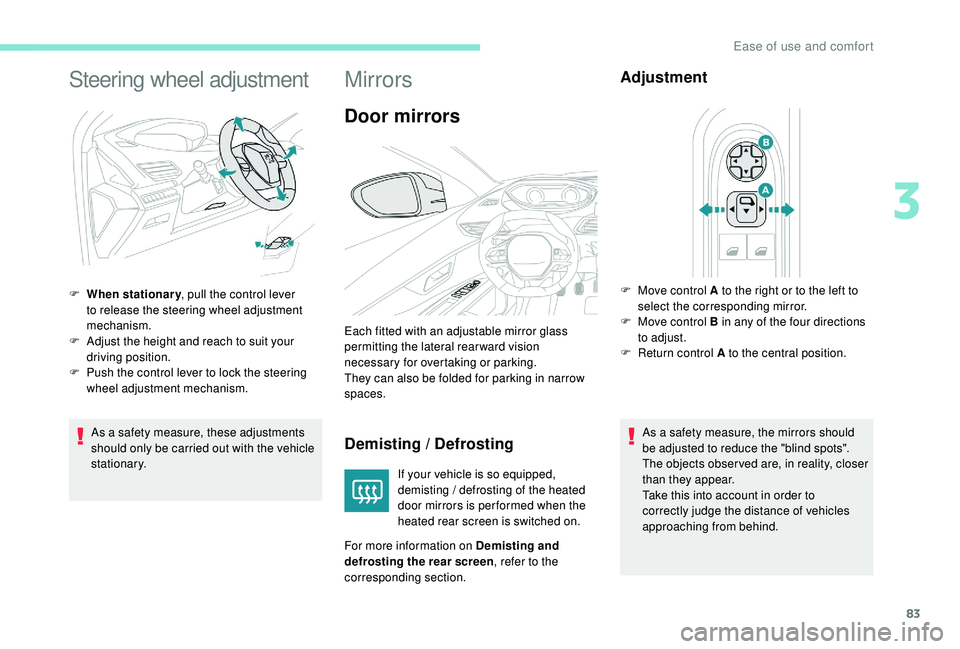 PEUGEOT 5008 2017 Manual Online 83
Steering wheel adjustment
As a safety measure, these adjustments 
should only be carried out with the vehicle 
stationary.
F
 
W
 hen stationary
, pull the control lever 
to release the steering wh