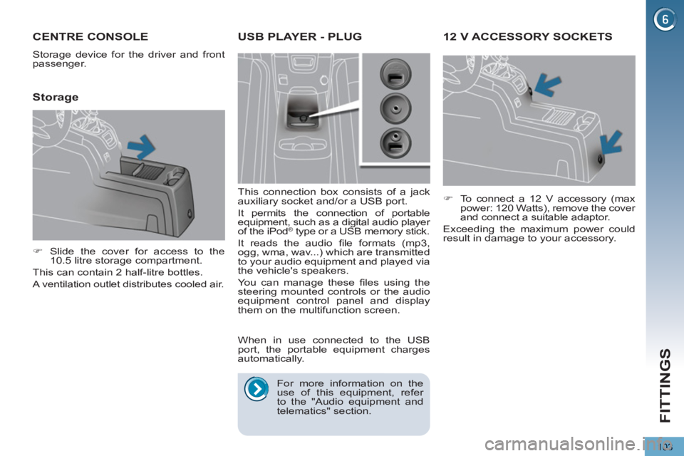 PEUGEOT 5008 2013  Owners Manual FITTINGS
103
12 V ACCESSORY SOCKETS
   
 
�) 
  To connect a 12 V accessory (max 
power: 120 Watts), remove the cover 
and connect a suitable adaptor.  
  Exceeding the maximum power could 
result in 