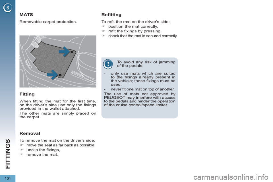 PEUGEOT 5008 2013  Owners Manual FITTINGS
104
   
To avoid any risk of jamming 
of the pedals: 
MATS 
  Removable carpet protection. 
 
 
Refitting 
 
To reﬁ t the mat on the drivers side: 
   
 
�) 
  position the mat correctly, 