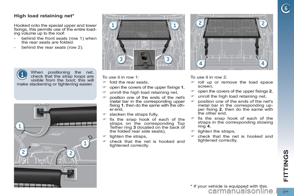 PEUGEOT 5008 2013  Owners Manual FITTINGS
111
   
 
 
 
 
 
High load retaining net *  
 
 
To use it in row 1: 
   
 
�) 
  fold the rear seats, 
   
�) 
  open the covers of the upper ﬁ xings  1 
, 
   
�) 
  unroll the high load
