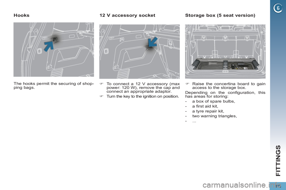 PEUGEOT 5008 2013  Owners Manual FITTINGS
113
  The hooks permit the securing of shop-
ping bags.  
 
 
 
 
 
 
 
Hooks 
 
 
 
�) 
  To connect a 12 V accessory (max 
power: 120 W), remove the cap and 
connect an appropriate adaptor.