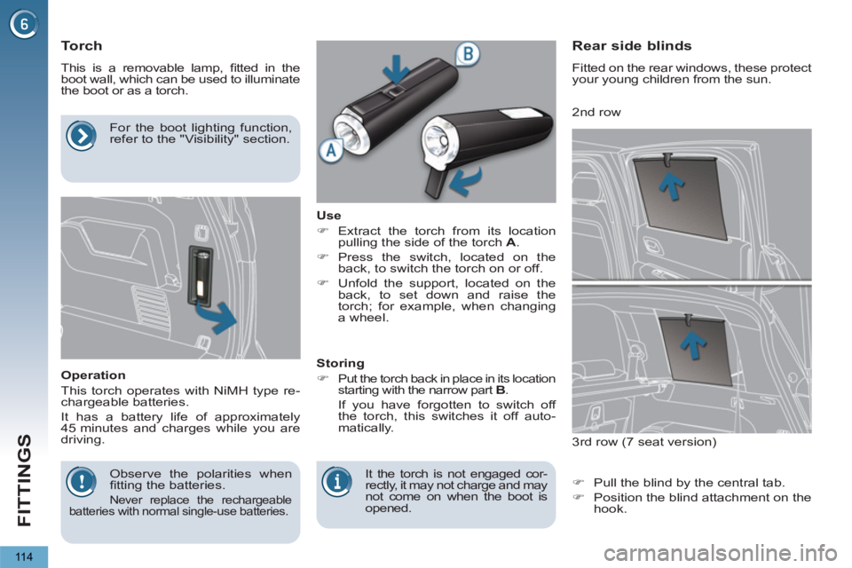 PEUGEOT 5008 2013  Owners Manual FITTINGS
11 4
   
 
 
 
 
 
 
 
 
Torch 
 
This is a removable lamp, ﬁ tted in the 
boot wall, which can be used to illuminate 
the boot or as a torch. 
   
Operation 
  This torch operates with NiM