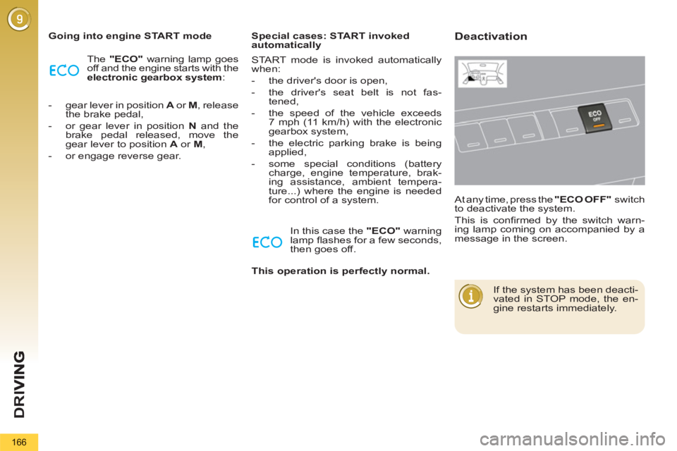 PEUGEOT 5008 2013  Owners Manual D
R
I
166
   
Going into engine START mode 
  The  "ECO" 
 warning lamp goes 
off and the engine starts with the 
  electronic gearbox 
  system 
: 
   
 
-   gear lever in position  A 
 or  M 
, rele