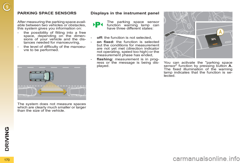 PEUGEOT 5008 2013  Owners Manual D
R
I
170
PARKING SPACE SENSORS
   
After measuring the parking space avail-
able between two vehicles or obstacles, 
this system gives you information on: 
   
 
-   the possibility of ﬁ tting into