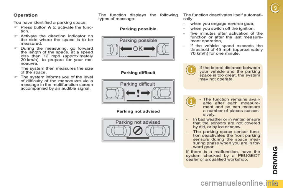 PEUGEOT 5008 2013  Owners Manual 171
Operation 
  You have identiﬁ ed a parking space: 
   
 
�) 
  Press button  A 
 to activate the func-
tion. 
   
�) 
  Activate the direction indicator on 
the side where the space is to be 
me