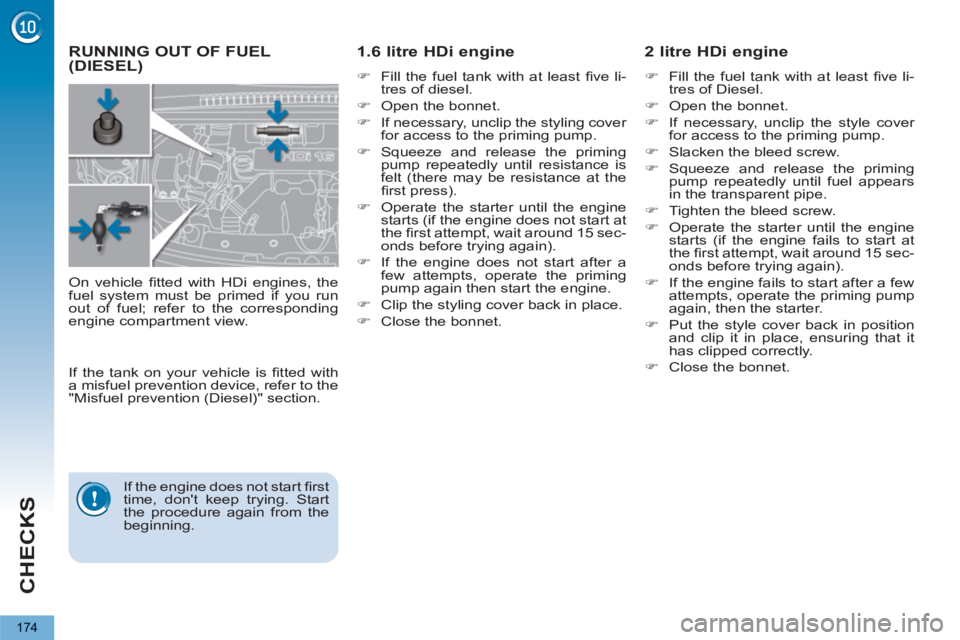 PEUGEOT 5008 2013  Owners Manual CHECKS
174
RUNNING OUT OF FUEL(DIESEL)      
1.6 litre HDi engine  
 
 
�) 
  Fill the fuel tank with at least ﬁ ve  li-
tres of diesel. 
   
�) 
  Open the bonnet. 
   
�) 
  If necessary, unclip t