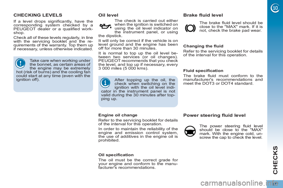 PEUGEOT 5008 2013  Owners Manual CHECKS
177
CHECKING LEVELS    
 
 
 
 
 
 
 
 
 
 
 
 
 
 
 
 
Oil level 
 
 
The check is carried out either 
when the ignition is switched on 
using the oil level indicator on 
the instrument panel,