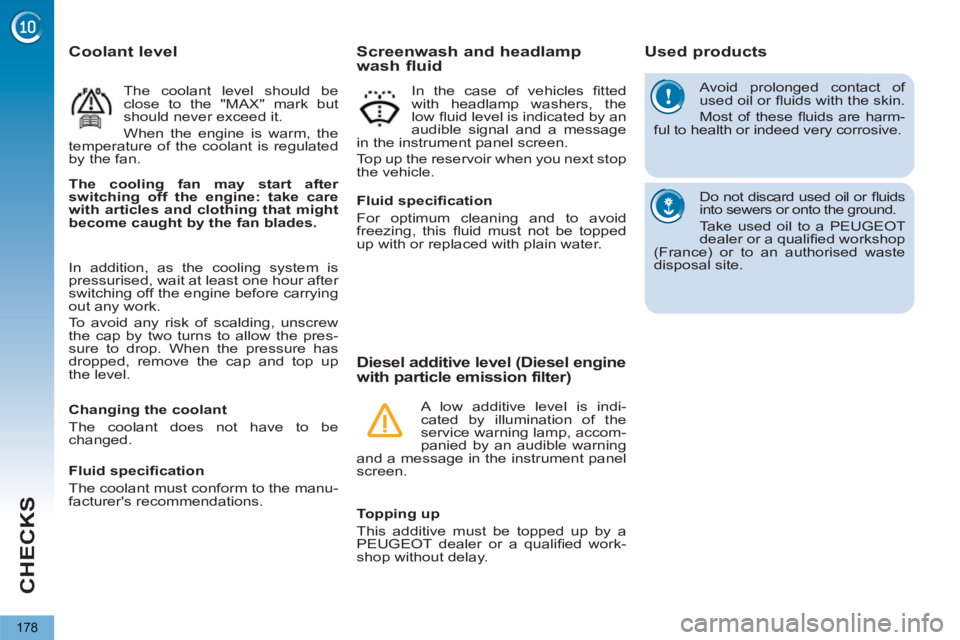 PEUGEOT 5008 2013  Owners Manual CHECKS
178
  Avoid prolonged contact of 
used oil or ﬂ uids with the skin. 
  Most of these ﬂ uids are harm-
ful to health or indeed very corrosive. 
  Do not discard used oil or ﬂ uids 
into se