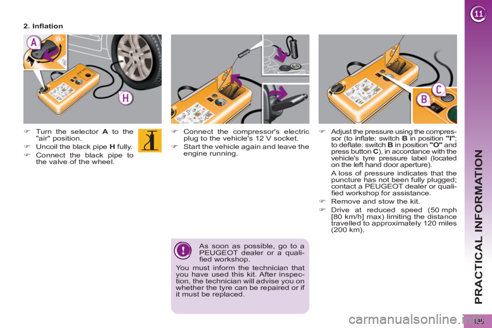 PEUGEOT 5008 2013  Owners Manual PRACTICAL INFORMATION
185
   
 
 
�) 
  Connect the compressors electric 
plug to the vehicles 12 V socket. 
   
�) 
  Start the vehicle again and leave the 
engine running.  
     
 
 
�) 
  Turn t