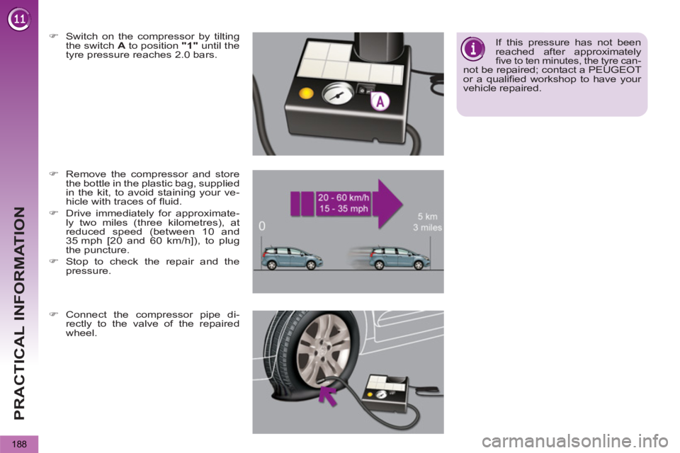 PEUGEOT 5008 2013  Owners Manual PRACTICAL INFORMATION
188
   
 
 
�) 
  Switch on the compressor by tilting 
the switch  A 
 to position  "1" 
 until the 
tyre pressure reaches 2.0 bars.  
 
   
 
 
�) 
  Remove the compressor and s