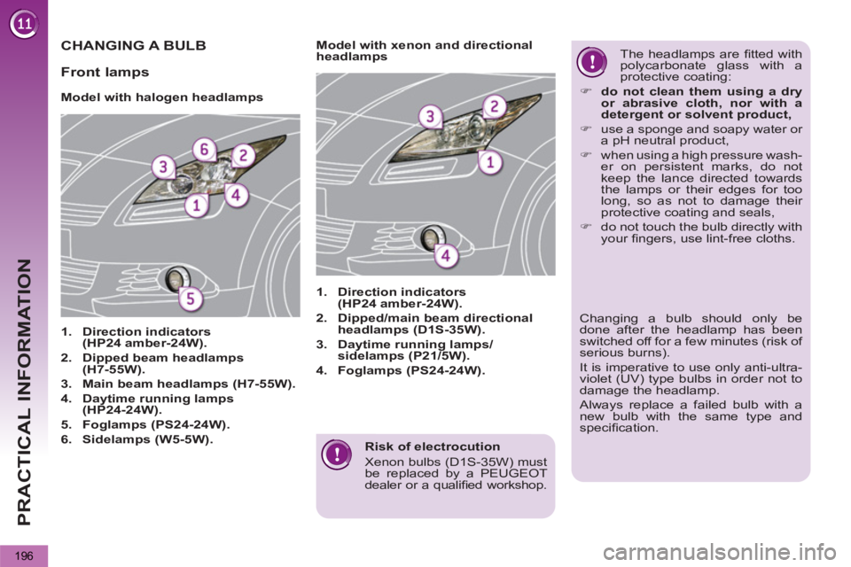 PEUGEOT 5008 2013  Owners Manual PRACTICAL INFORMATION
196
   
Risk of electrocution 
   
Xenon bulbs (D1S-35W) must 
be replaced by a PEUGEOT 
dealer or a qualiﬁ ed  workshop.  
 
CHANGING A BULB 
 
 
 
 
 
 
 
 
Model with haloge