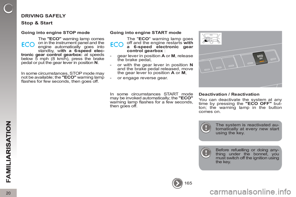 PEUGEOT 5008 2013  Owners Manual FA
M
20
  DRIVING SAFELY 
   
Sto
p & Start
 
 
Going into engine STOP mode 
  The  "ECO" 
 warning lamp comes 
on in the instrument panel and the 
engine automatically goes into 
standby, w ith a 6-s