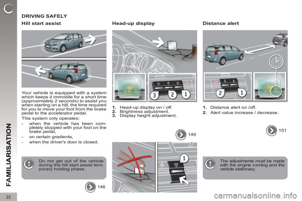 PEUGEOT 5008 2013  Owners Manual FA
M
22
  Your vehicle is equipped with a system 
which keeps it immobile for a short time 
(approximately 2 seconds) to assist you 
when starting on a hill, the time required 
for you to move your fo