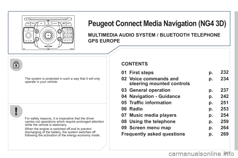 PEUGEOT 5008 2013  Owners Manual 231
   
The system is protected in such a way that it will onlyoperate in your vehicle.  
Peugeot Connect Media Navigation (NG4 3D) 
 
 
For safety reasons, it is imperative that the driver carries ou
