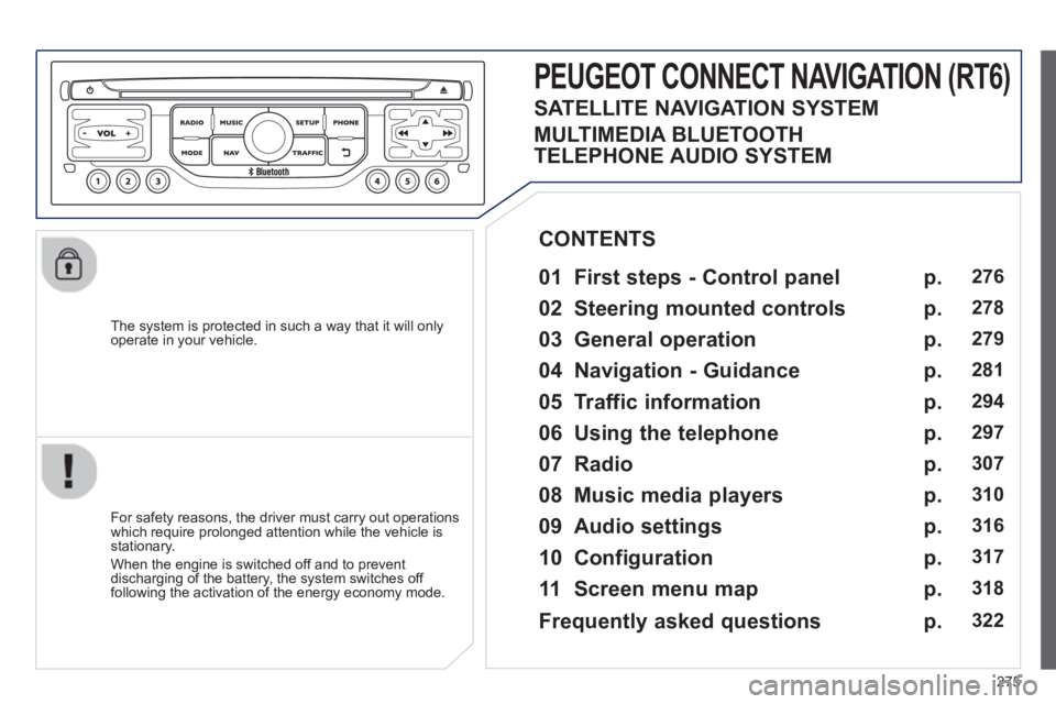 PEUGEOT 5008 2013 Owners Manual 275
The system is protected in such a way that it will onlyoperate in your vehicle.
PEUGEOT CONNECT NAVIGATION (RT6)
01 First steps - Control panel
For safety reasons, the driver must c PEUGEOT 5008 2013 Owners Manual 275
The system is protected in such a way that it will onlyoperate in your vehicle.
PEUGEOT CONNECT NAVIGATION (RT6)
01 First steps - Control panel
For safety reasons, the driver must c