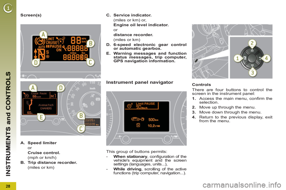 PEUGEOT 5008 2013 Owners Manual IN
S
   
Screen(s) 
Instrument panel navigator 
 
This group of buttons permits: 
   
 
-   When stationary 
, conﬁ guration of the 
vehicles equipment and the screen 
settings (languages, units...
