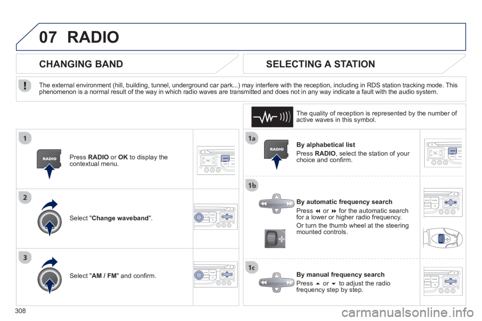 PEUGEOT 5008 2013  Owners Manual 308
07RADIO 
   
By alphabetical list
  Pr
ess RADIO, select the station of your choice and conﬁ rm.  
   
B
y automatic frequency search
 
Press �   or  � 
 for the automatic searchfor a lower or