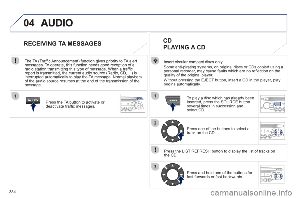 PEUGEOT 5008 2013 Owners Manual 334
04
Insert circular compact discs only.
Some anti-pirating systems, on original discs or CDs copied using a
personal recorder, may cause faults which are no refl ection on the quality of the origi PEUGEOT 5008 2013 Owners Manual 334
04
Insert circular compact discs only.
Some anti-pirating systems, on original discs or CDs copied using a
personal recorder, may cause faults which are no refl ection on the quality of the origi
