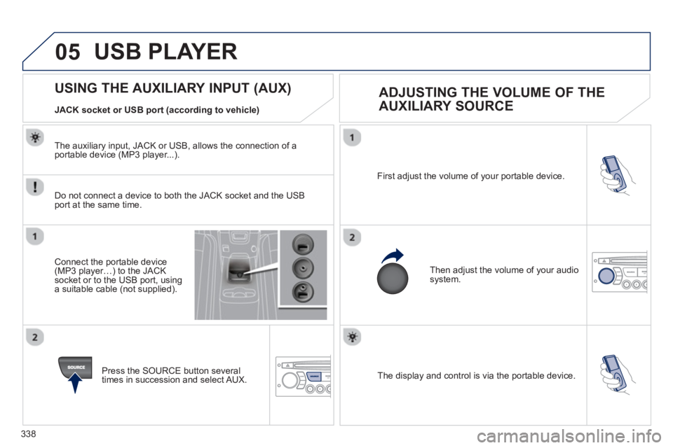 PEUGEOT 5008 2013 Owners Manual 338
05
The display and control is via the portable device. First ad
just the volume of your portable device.
Then ad
just the volume of your audio system.
U PEUGEOT 5008 2013 Owners Manual 338
05
The display and control is via the portable device. First ad
just the volume of your portable device.
Then ad
just the volume of your audio system.
U