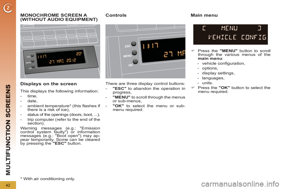 PEUGEOT 5008 2013  Owners Manual M
U
42
   
Displays on the screen
 
This displays the following information: 
   
 
-  time, 
   
-  date, 
   
-  ambient temperature *  (this ﬂ ashes if 
there is a risk of ice), 
   
-  
status o