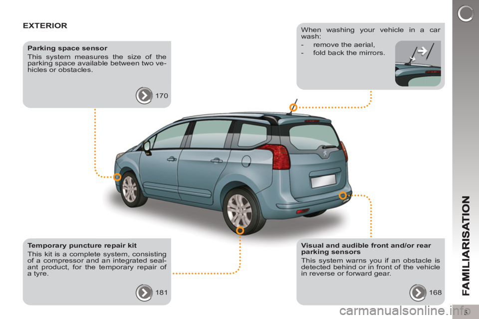 PEUGEOT 5008 2013  Owners Manual 5
EXTERIOR  
 
 
Visual and audible front and/or rear 
parking sensors 
  This system warns you if an obstacle is 
detected behind or in front of the vehicle 
in reverse or forward gear. 
  168  
    