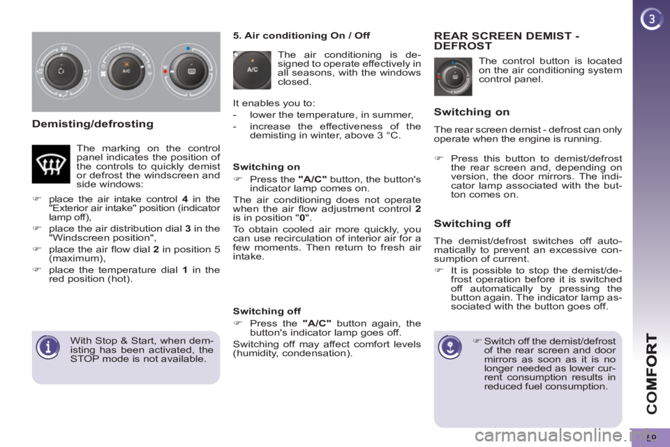 PEUGEOT 5008 2013 Repair Manual CO
59
Demisting/defrosting
  The control button is located 
on the air conditioning system 
control panel. 
REAR SCREEN DEMIST -DEFROST
   
 
 
�) 
 Switch off the demist/defrost 
of the rear screen a