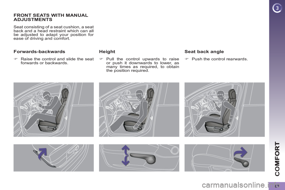 PEUGEOT 5008 2013 Repair Manual CO
63
FRONT SEATS WITH MANUALADJUSTMENTS
  Seat consisting of a seat cushion, a seat 
back and a head restraint which can all 
be adjusted to adapt your position for 
ease of driving and comfort. 
   