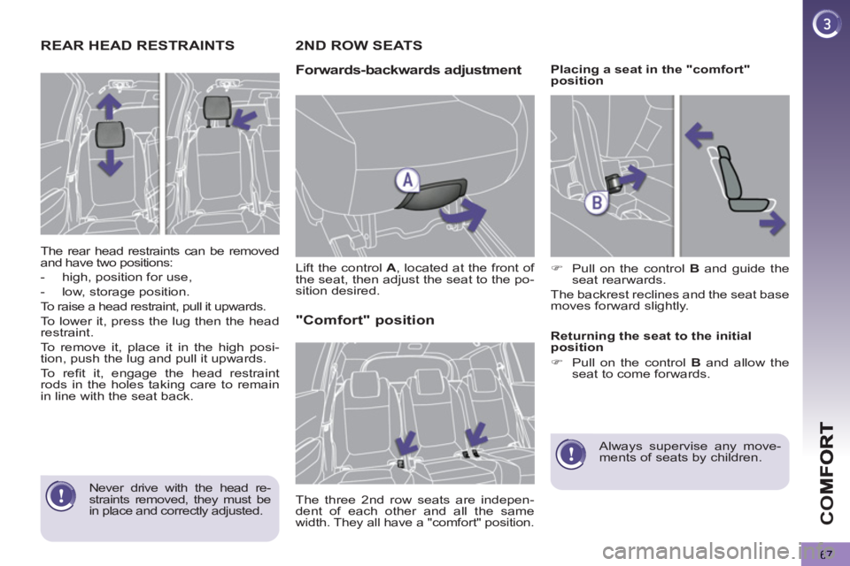 PEUGEOT 5008 2013 Repair Manual CO
67
REAR HEAD RESTRAINTS 
  The rear head restraints can be removed 
and have two positions: 
   
 
-   high, position for use, 
   
-   low, storage position.  
  To raise a head restraint, pull it