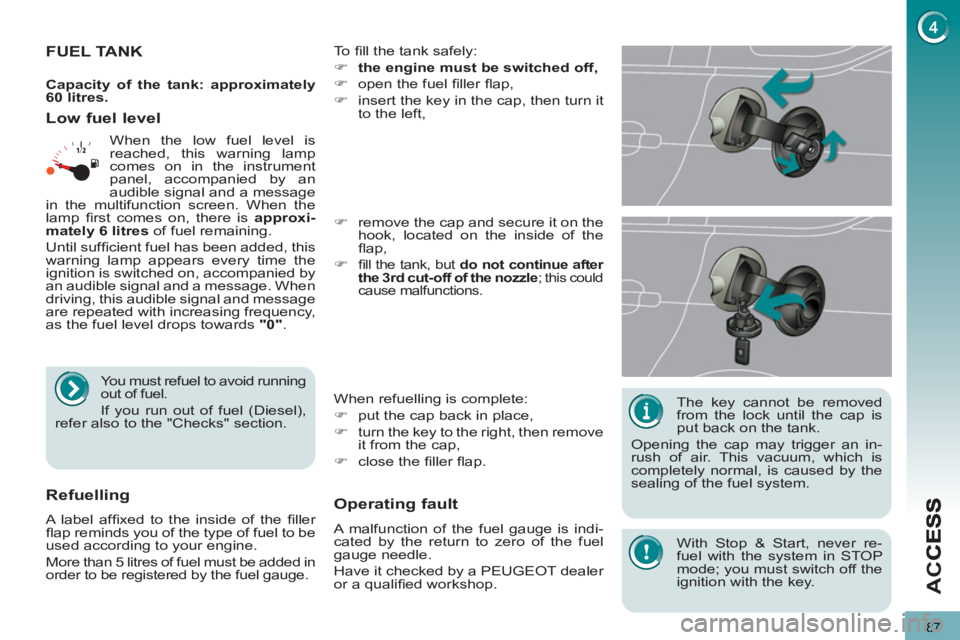 PEUGEOT 5008 2013  Owners Manual AC
87
   
The key cannot be removed 
from the lock until the cap is 
put back on the tank. 
  Opening the cap may trigger an in-
rush of air. This vacuum, which is 
completely normal, is caused by the