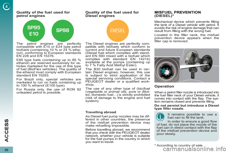 PEUGEOT 5008 2013  Owners Manual DIESEL
AC
C
88
Quality of the fuel used for petrol engines
   
The petrol engines are perfectly 
compatible with E10 or E24 type petrol 
biofuels (containing 10 % or 24 % etha-
nol), conforming to Eur