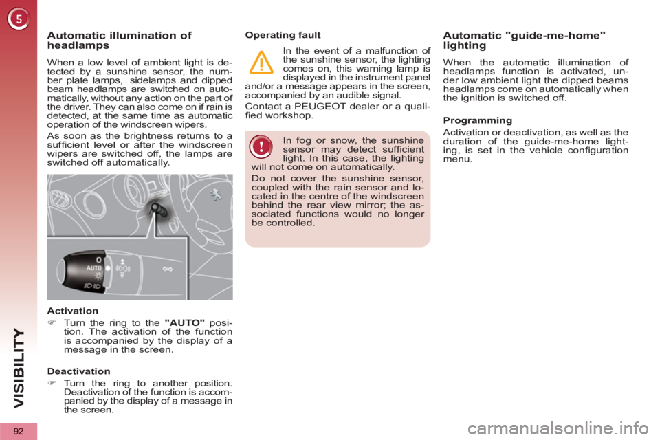 PEUGEOT 5008 2013  Owners Manual VIS
92
  In fog or snow, the sunshine 
sensor may detect sufﬁ cient 
light. In this case, the lighting 
will not come on automatically. 
  Do not cover the sunshine sensor, 
coupled with the rain se