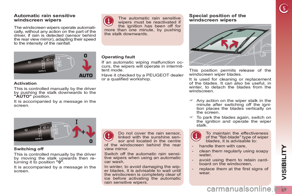 PEUGEOT 5008 2013  Owners Manual VIS
97
Special position of the 
windscreen wipersAutomatic rain sensitive
windscreen wipers
  The windscreen wipers operate automati-
cally, without any action on the part of the 
driver, if rain is d