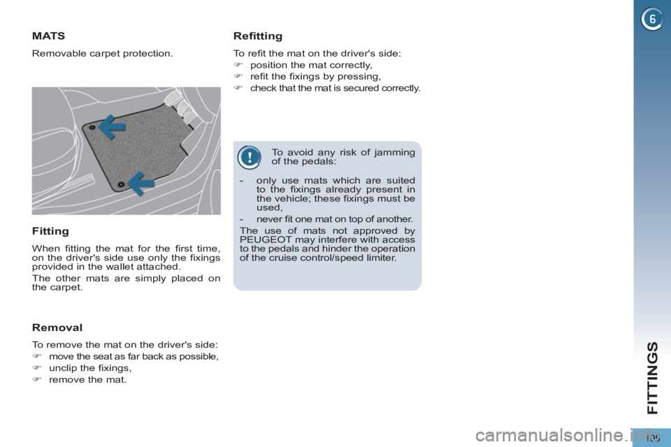 PEUGEOT 5008 2011  Owners Manual FITTINGS
105
   
To avoid any risk of jamming 
of the pedals: 
MAT S
  Removable carpet protection. 
 
 
Refitting 
 
To reﬁ t the mat on the drivers side: 
   
 
�) 
  position the mat correctly, 