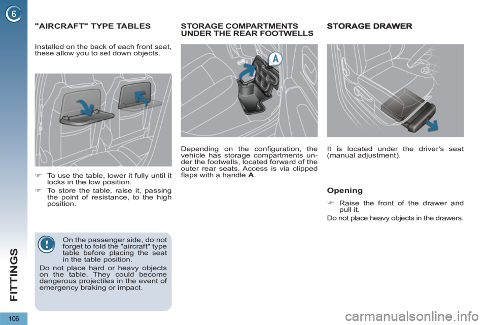 PEUGEOT 5008 2011  Owners Manual FITTINGS
106
STORAGE COMPARTMENTS UNDER THE REAR FOOTWELLS
   
Depending on the conﬁ guration,  the 
vehicle has storage compartments un-
der the footwells, located forward of the 
outer rear seats.