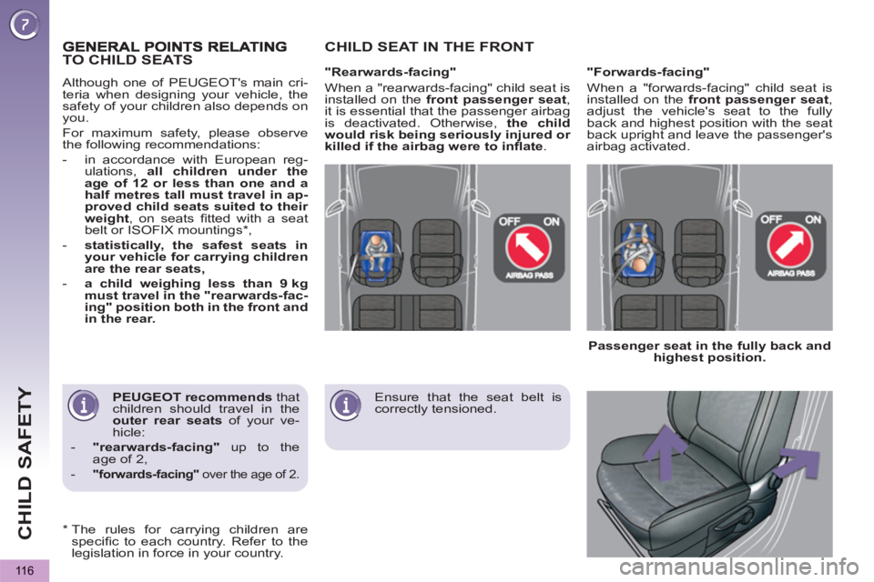 PEUGEOT 5008 2011  Owners Manual CHILD SAFETY
116
   
PEUGEOT recommends 
 that 
children should travel in the 
  outer 
  rear seats 
 of your ve-
hicle: 
   
 
-   "rearwards-facing" 
 up to the 
age of 2, 
   
-   "forwards-facing