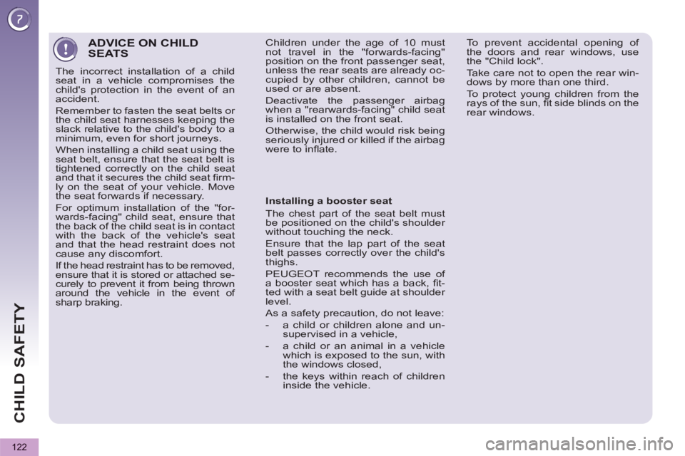 PEUGEOT 5008 2011  Owners Manual CHILD SAFETY
122
ADVICE ON CHILD SEATS 
  The incorrect installation of a child 
seat in a vehicle compromises the 
childs protection in the event of an 
accident. 
  Remember to fasten the seat belt