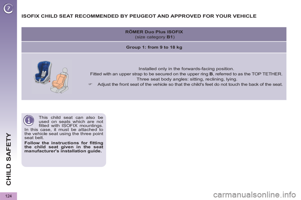 PEUGEOT 5008 2011  Owners Manual CHILD SAFETY
124
  This child seat can also be 
used on seats which are not 
ﬁ tted with ISOFIX mountings. 
In this case, it must be attached to 
the vehicle seat using the three point 
seat belt. 
