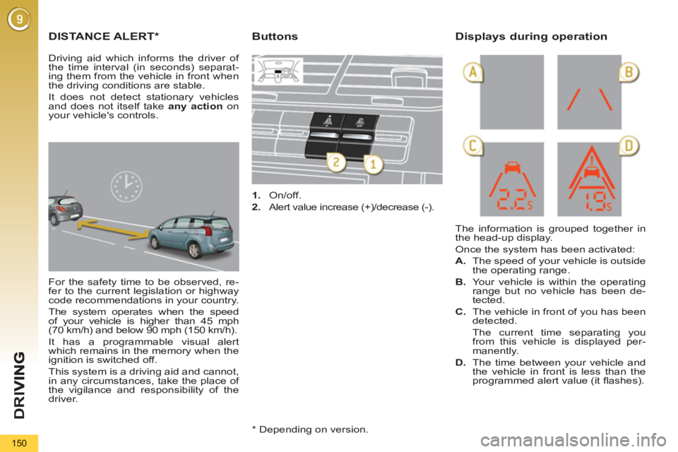 PEUGEOT 5008 2011 Owners Manual D
R
I
150
DISTANCE ALERT *
For the safety time to be observed, re-
fer to the current legislation or highway
code recommendations in your country.
The system operates when the speed
of your veh PEUGEOT 5008 2011 Owners Manual D
R
I
150
DISTANCE ALERT *
For the safety time to be observed, re-
fer to the current legislation or highway
code recommendations in your country.
The system operates when the speed
of your veh