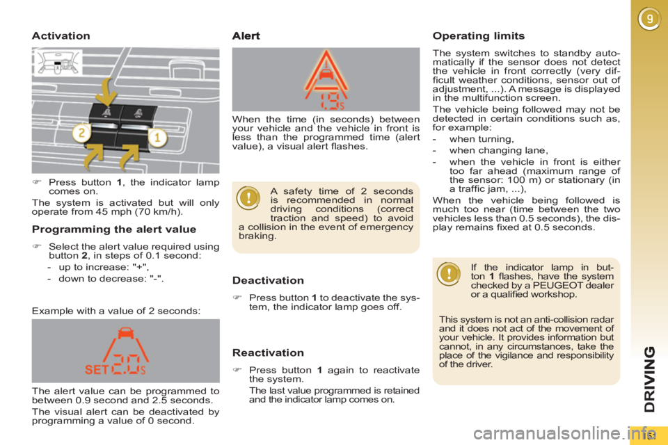 PEUGEOT 5008 2011  Owners Manual D
R
151
Activation
   
Deactivation 
 
 
 
�) 
  Press button  1 
 to deactivate the sys-
tem, the indicator lamp goes off.  
 
 
 
Reactivation 
 
 
 
�) 
  Press button  1 
 again to reactivate 
the