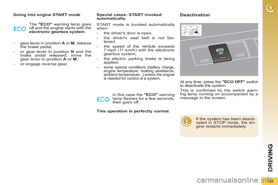 PEUGEOT 5008 2011  Owners Manual D
R
165
   
Going into engine START mode 
  The  "ECO" 
 warning lamp goes 
off and the engine starts with the 
  electronic gearbox 
  system 
: 
   
 
-   gear lever in position  A 
 or  M 
, releas