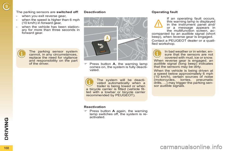 PEUGEOT 5008 2011  Owners Manual D
R
I
168
  The parking sensor system 
cannot, in any circumstances, 
replace the need for vigilance 
and responsibility on the part 
of the driver.     The parking sensors are  switched off 
: 
   
 