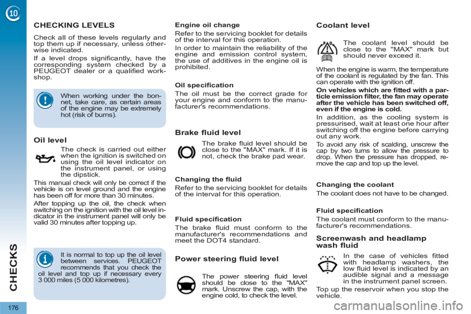 PEUGEOT 5008 2011  Owners Manual CHECKS
176
CHECKING LEVELS 
  Check all of these levels regularly and 
top them up if necessary, unless other-
wise indicated. 
  If a level drops signiﬁ cantly, have the 
corresponding system check