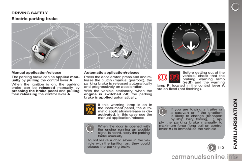 PEUGEOT 5008 2011 Owners Manual FA
M
21
DRIVING SAFELY 
Electric parkin
g brake
   
Manual application/release 
  The parking brake can be  applied man-
ually 
 by  pulling 
 the control lever  A 
. 
  When the ignition is on, the p
