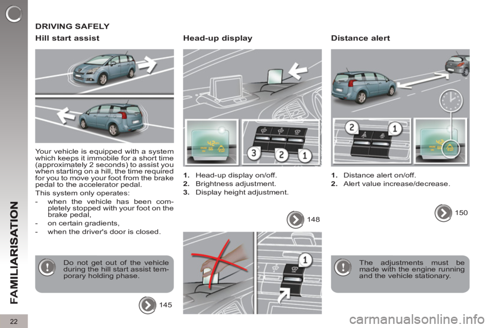 PEUGEOT 5008 2011 Owners Manual FA
M
22
  Your vehicle is equipped with a system 
which keeps it immobile for a short time 
(approximately 2 seconds) to assist you 
when starting on a hill, the time required 
for you to move your fo