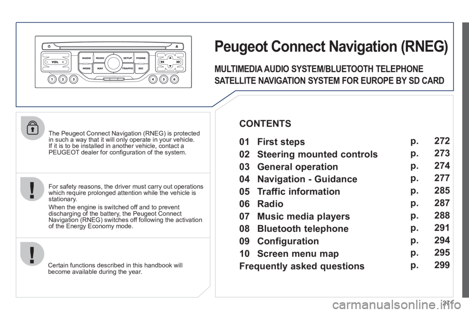 PEUGEOT 5008 2011 Owners Manual 271
The Peugeot Connect Navigation (RNEG) is protected in such a way that it will only operate in your vehicle.
If it is to be installed in another vehicle, contact aPEUGEOT dealer for confi gura PEUGEOT 5008 2011 Owners Manual 271
The Peugeot Connect Navigation (RNEG) is protected in such a way that it will only operate in your vehicle.
If it is to be installed in another vehicle, contact aPEUGEOT dealer for confi gura