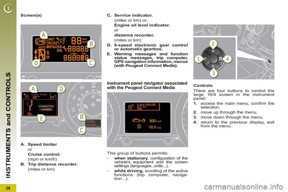 PEUGEOT 5008 2011  Owners Manual IN
S
   
Screen(s) 
Instrument panel navigator associatedwith the Peugeot Connect Media 
 
This group of buttons permits: 
   
 
-   when stationary 
, conﬁ guration of the 
vehicles equipment and 