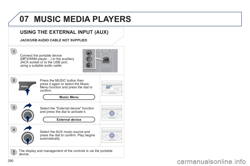 PEUGEOT 5008 2011 Owners Manual 290
07
43 1
2
MUSIC MEDIA PLAYERS
Connect the portable device(MP3/WMA player…) to the auxiliaryJACK socket or to the USB port,
using a suitable audio cable.
Press the M
USIC button then
pres PEUGEOT 5008 2011 Owners Manual 290
07
43 1
2
MUSIC MEDIA PLAYERS
Connect the portable device(MP3/WMA player…) to the auxiliaryJACK socket or to the USB port,
using a suitable audio cable.
Press the M
USIC button then
pres